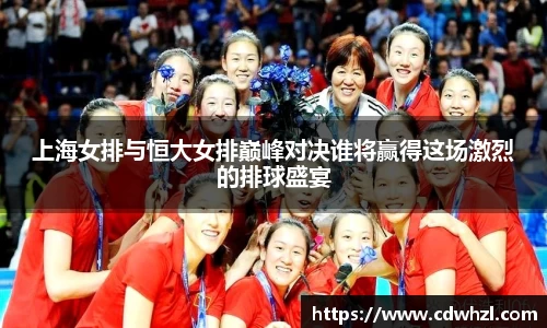 乐动|LDSports上海女排与恒大女排巅峰对决谁将赢得这场激烈的排球盛宴